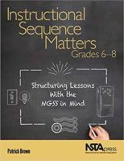 Cover for Patrick Brown · Instructional Sequence Matters, Grades 6 – 8: Structuring Lessons with the NGSS in Mind (Paperback Book) (2018)