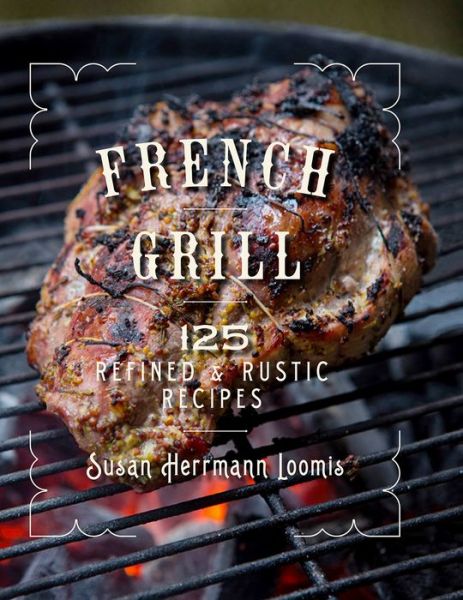 Cover for Susan Herrmann Loomis · French Grill: 125 Refined &amp; Rustic Recipes (Hardcover Book) (2018)