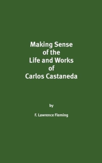 Making Sense of the Life and Works of Carlos Castaneda - F Lawrence Fleming - Libros - Createspace Independent Publishing Platf - 9781724656841 - 4 de agosto de 2018