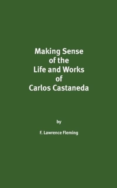 Making Sense of the Life and Works of Carlos Castaneda - F Lawrence Fleming - Books - Createspace Independent Publishing Platf - 9781724656841 - August 4, 2018