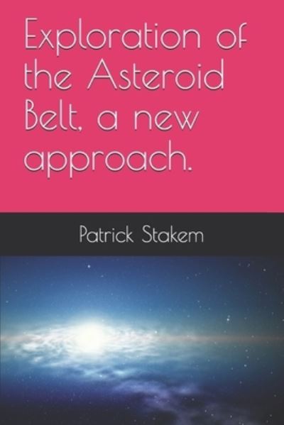 Cover for Patrick Stakem · Exploration of the Asteroid Belt, a new approach. (Paperback Book) (2018)