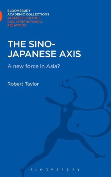 Cover for Robert Taylor · The Sino-Japanese Axis: A New Force in Asia? - Bloomsbury Academic Collections: Japan (Gebundenes Buch) (2013)