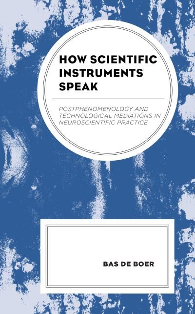 Cover for Bas De Boer · How Scientific Instruments Speak: Postphenomenology and Technological Mediations in Neuroscientific Practice - Postphenomenology and the Philosophy of Technology (Hardcover bog) (2021)