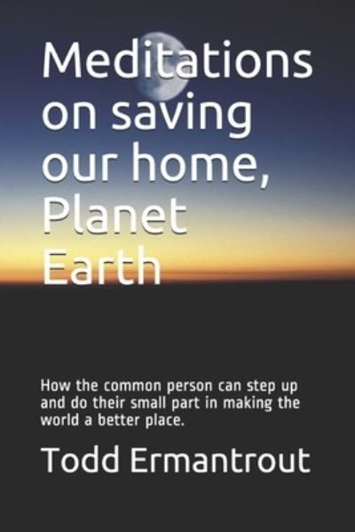 Meditations on saving our home, Planet Earth - Todd Ermantrout - Bøger - Independently Published - 9781796853841 - 14. februar 2019