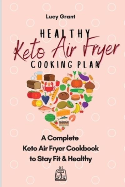 Cover for Lucy Grant · Healthy Keto Air Fryer Cooking Plan: A Complete Keto Air Fryer Cookbook to Stay Fit &amp; Healthy (Taschenbuch) (2021)