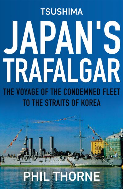 Cover for Phil Thorne · Tsushima: Japan's Trafalgar: The Voyage of the Condemned Fleet to the Straits of Korea (Hardcover Book) (2022)