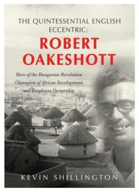 Cover for Kevin Shillington · The Quintessential English Eccentric: ROBERT OAKESHOTT: Hero of the Hungarian Revolution, Champion of African Development and Employee Ownership (Hardcover Book) (2022)