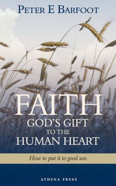 Cover for Peter E. Barfoot · Faith God's Gift to the Human Heart: How to Put It to Good Use (Paperback Book) (2010)