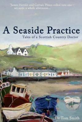 Seaside Practice: Tales of a Scottish Country Doctor - Tom Smith - Books - Short Books Ltd - 9781904977841 - April 5, 2007