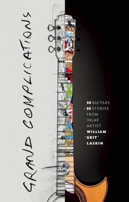 Cover for Grit Laskin · Grand Complications: 50 Guitars and 50 Stories from Inlay Artist William &quot;Grit&quot; Laskin (Hardcover Book) (2017)