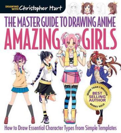 Cover for Christopher Hart · The Master Guide to Drawing Anime: Amazing Girls: How to Draw Essential Character Types from Simple Templates - Drawing with Christopher Hart (Pocketbok) (2017)