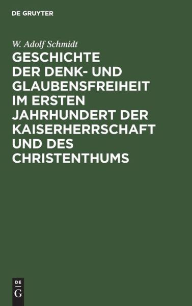 Cover for W. Adolf Schmidt · Geschichte der Denk- und Glaubensfreiheit im ersten Jahrhundert der Kaiserherrschaft und des Christenthums (Bog) (1901)