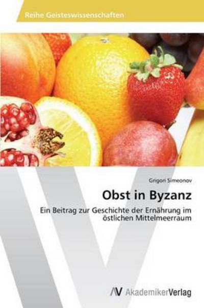 Cover for Grigori Simeonov · Obst in Byzanz: Ein Beitrag Zur Geschichte Der Ernährung Im Östlichen Mittelmeerraum (Pocketbok) [German edition] (2013)