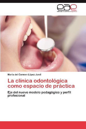 Cover for María Del Carmen López Jordi · La Clínica Odontológica Como Espacio De Práctica: Eje Del Nuevo Modelo Pedagógico Y Perfil Profesional (Paperback Book) [Spanish edition] (2012)