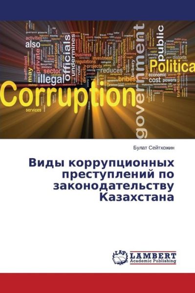 Vidy Korruptsionnykh Prestupleniy Po Zakonodatel'stvu Kazakhstana - Bulat Seytkhozhin - Bücher - LAP LAMBERT Academic Publishing - 9783659596841 - 5. September 2014