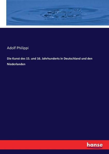 Die Kunst des 15. und 16. Jahrhunderts in Deutschland und den Niederlanden - Adolf Philippi - Książki - Hansebooks - 9783743675841 - 8 lutego 2017