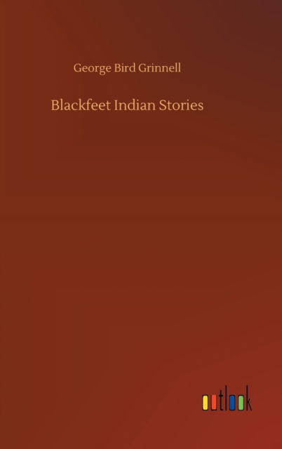 Cover for George Bird Grinnell · Blackfeet Indian Stories (Hardcover Book) (2020)