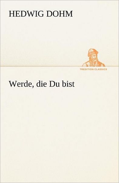 Werde, Die Du Bist (Tredition Classics) (German Edition) - Hedwig Dohm - Livros - tredition - 9783842406841 - 8 de maio de 2012