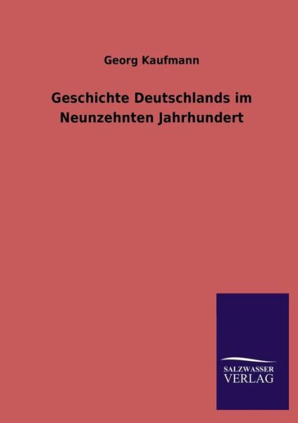 Geschichte Deutschlands Im Neunzehnten Jahrhundert - Georg Kaufmann - Książki - Salzwasser-Verlag GmbH - 9783846031841 - 14 kwietnia 2013