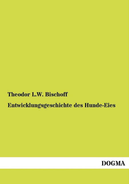 Cover for Theodor L W Bischoff · Entwicklungsgeschichte des Hunde-Eies (Paperback Book) [German, 1 edition] (2012)