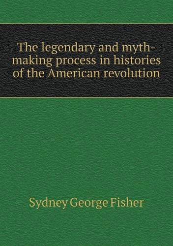 Cover for Sydney George Fisher · The Legendary and Myth-making Process in Histories of the American Revolution (Paperback Book) (2013)