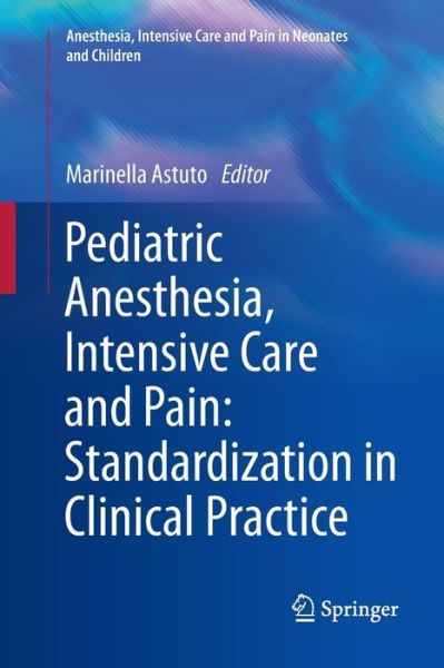 Cover for Marinella Astuto · Pediatric Anesthesia, Intensive Care and Pain: Standardization in Clinical Practice - Anesthesia, Intensive Care and Pain in Neonates and Children (Paperback Book) [2013 edition] (2013)