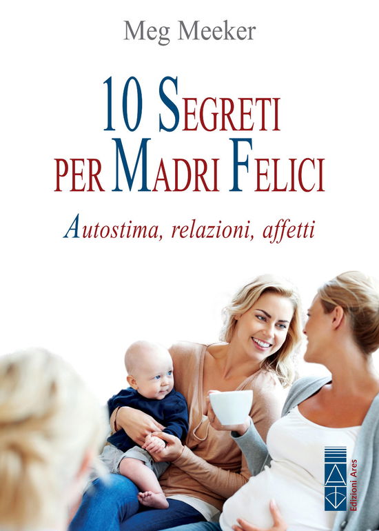 Cover for Meg Meeker · 10 Segreti Per Madri Felici. Autostima, Relazioni, Affetti (Book)