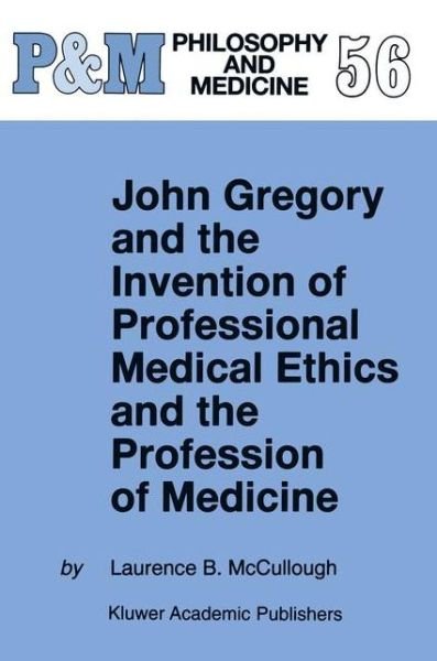 Laurence B. McCullough · John Gregory and the Invention of Professional Medical Ethics and the Profession of Medicine - Philosophy and Medicine (Paperback Book) [Softcover reprint of the original 1st ed. 1998 edition] (2010)