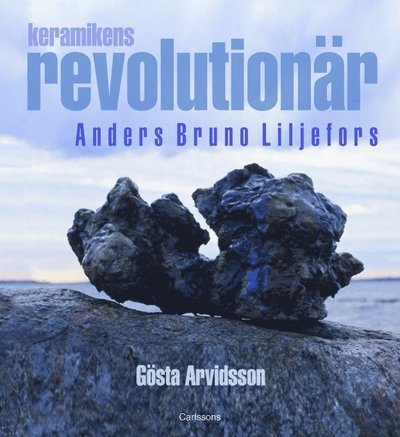 Cover for Arvidsson Gösta · Keramisk revolutionär : Anders Bruno Liljefors (Bound Book) (2011)