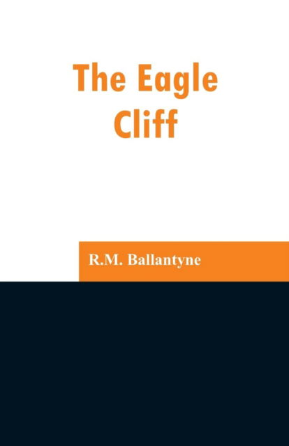 The Eagle Cliff - Robert Michael Ballantyne - Books - Alpha Edition - 9789353296841 - February 13, 2019