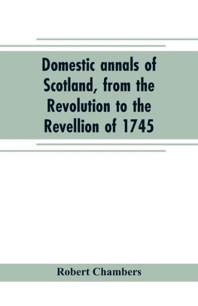 Cover for Robert Chambers · Domestic annals of Scotland, from the Revolution to the Revellion of 1745 (Pocketbok) (2019)