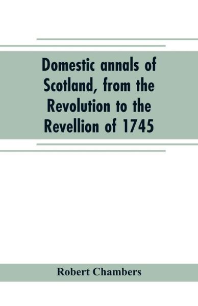 Cover for Robert Chambers · Domestic annals of Scotland, from the Revolution to the Revellion of 1745 (Taschenbuch) (2019)