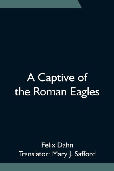 A Captive of the Roman Eagles - Felix Dahn - Books - Alpha Edition - 9789354752841 - June 18, 2021