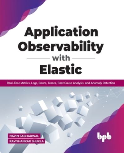 Application Observability with Elastic: Real-time metrics, logs, errors, traces, root cause analysis, and anomaly detection - Navin Sabharwal Ravishankar Shukla - Bøker - BPB Publications - 9789391030841 - 28. februar 2022