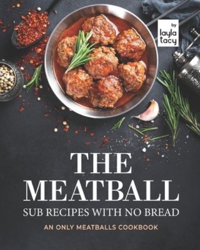 Cover for Layla Tacy · The Meatball Sub Recipes with No Bread: An Only Meatballs Cookbook (Paperback Book) (2021)