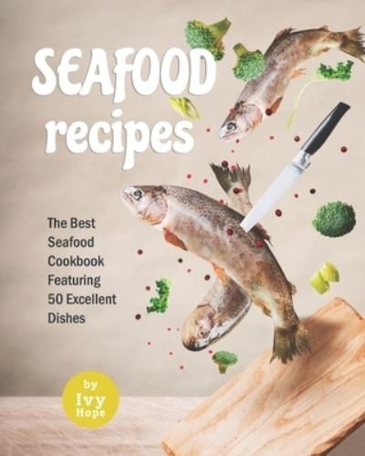 Cover for Ivy Hope · Seafood Recipes: The Best Seafood Cookbook Featuring 50 Excellent Dishes (Paperback Bog) (2021)