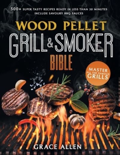 Wood Pellet Grill & Smoker Cookbook 2021: The Most Exhaustive Cookbook to Master All The Most Famous Grills With 500+ Super Tasty Recipes Ready in Less Than 30 Minutes - Include Savoury BBQ Sauces - Grace Allen - Books - Independently Published - 9798539212841 - July 17, 2021