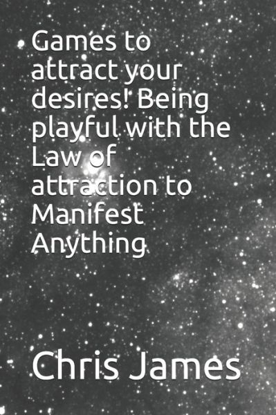 Cover for Chris James · Games to attract your desires! Being playful with the Law of attraction to Manifest Anything (Paperback Book) (2020)