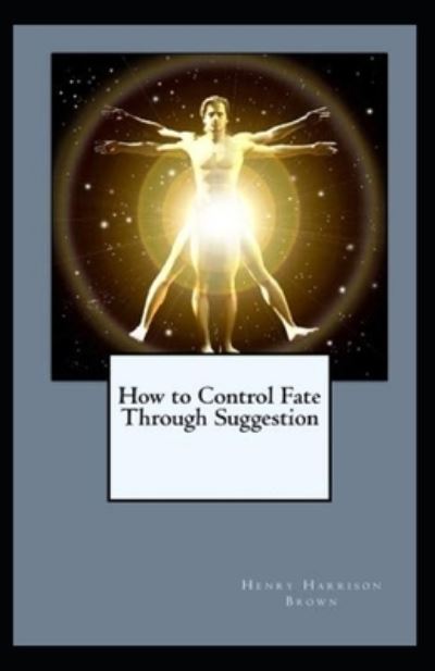 Cover for Henry Harrison Brown · How to Control Fate Through Suggestion (Pocketbok) [Illustrated edition] (2021)