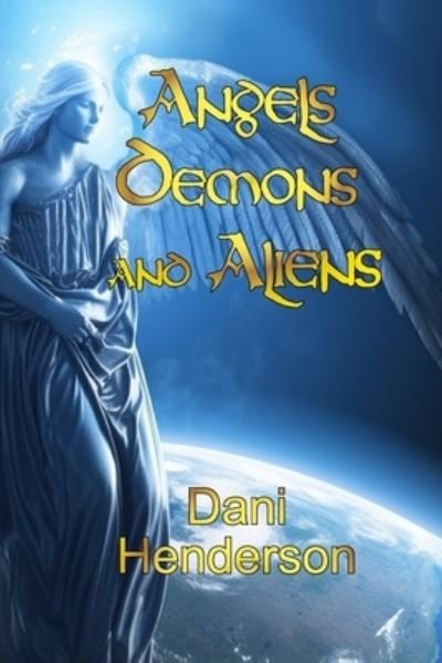 Angels, Demons and Aliens: True Documented Paranormal Investigations and Alien Interactions - Dani Henderson - Boeken - Independently Published - 9798860576841 - 6 september 2023
