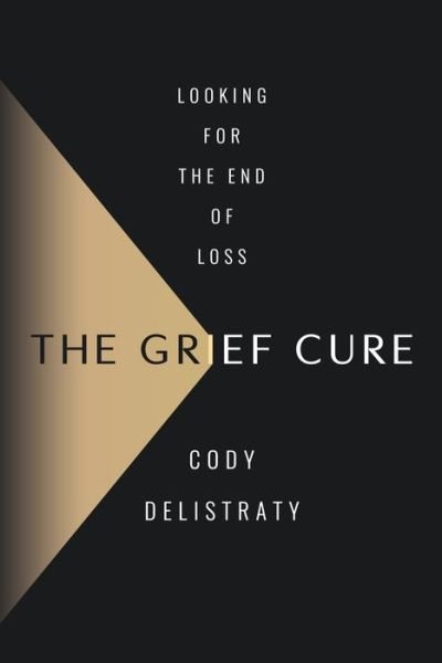 Cody Delistraty · The Grief Cure: Looking for the End of Loss (Hardcover Book) (2024)