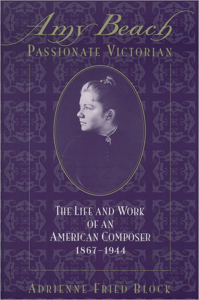 Cover for Block, Adrienne Fried (Co-Director, Project for the Study of Women in Music, Graduate School, Co-Director, Project for the Study of Women in Music, Graduate School, City University of New York) · Amy Beach, Passionate Victorian: The Life and Work of an American Composer, 1867-1944 (Paperback Bog) (2000)