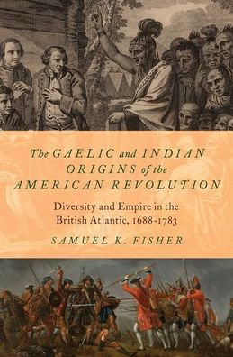 Cover for Fisher, Samuel K. (Assistant Professor of History, Assistant Professor of History, The Catholic University of America) · The Gaelic and Indian Origins of the American Revolution: Diversity and Empire in the British Atlantic, 1688-1783 (Hardcover Book) (2022)