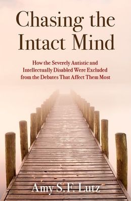 Cover for Lutz, Amy S. F. (Senior Lecturer, Senior Lecturer, Department of History and Sociology of Science, University of Pennsylvania) · Chasing the Intact Mind: How the Severely Autistic and Intellectually Disabled Were Excluded from the Debates That Affect Them Most (Hardcover Book) (2024)