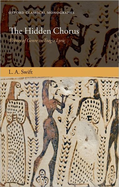 Cover for Swift, L. A. (Junior Research Fellow in Classics, Trinity College, Oxford) · The Hidden Chorus: Echoes of Genre in Tragic Lyric - Oxford Classical Monographs (Hardcover bog) (2010)