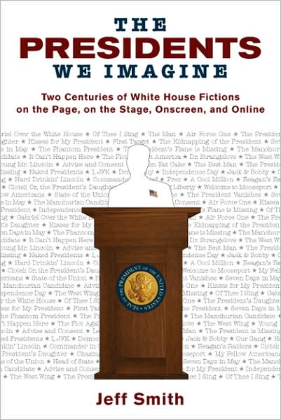 The Presidents We Imagine: Two Centuries of White House Fictions on the Page, on the Stage, Onscreen, and Online - Studies in American Thought and Culture - Jeff Smith - Boeken - University of Wisconsin Press - 9780299231842 - 28 februari 2009