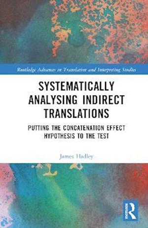 Cover for Hadley, James Luke (Trinity College Dublin, Ireland) · Systematically Analysing Indirect Translations: Putting the Concatenation Effect Hypothesis to the Test - Routledge Advances in Translation and Interpreting Studies (Hardcover Book) (2023)