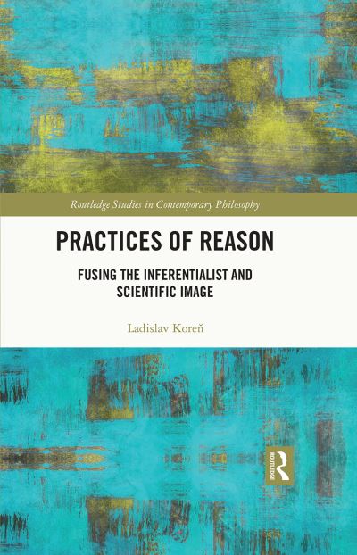 Cover for Ladislav Koren · Practices of Reason: Fusing the Inferentialist and Scientific Image - Routledge Studies in Contemporary Philosophy (Paperback Book) (2023)