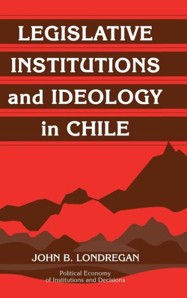 Cover for Londregan, John B. (University of California, Los Angeles) · Legislative Institutions and Ideology in Chile - Political Economy of Institutions and Decisions (Hardcover Book) (2000)