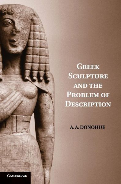 Cover for Donohue, A. A. (Bryn Mawr College, Pennsylvania) · Greek Sculpture and the Problem of Description (Hardcover Book) (2005)